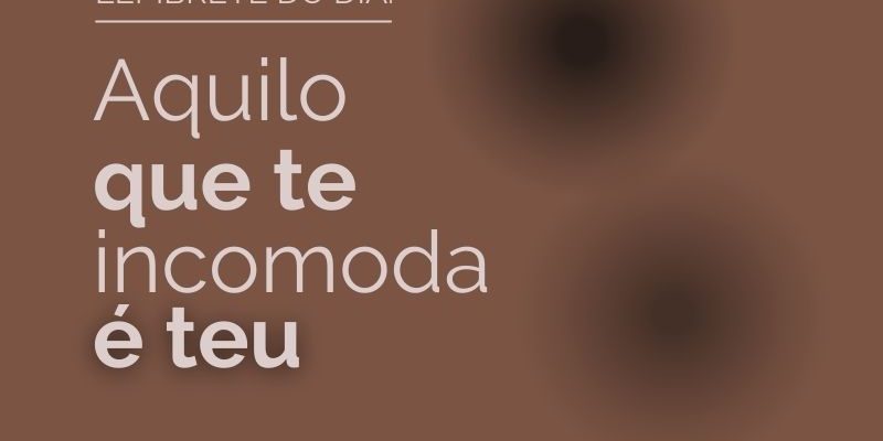 Aquilo que te incomoda, é teu Aquilo que te incomoda é teu