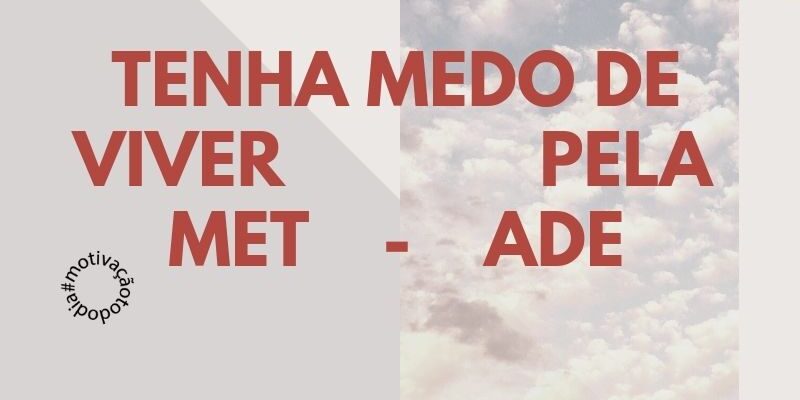 Você tem medo de viver?